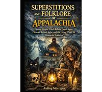 SUPERSTITIONS AND FOLKLORE OF APPALACHIA: Omens, Haints, Witch Beliefs, Death Signs, Charms, Second Sight, and the Living Voice of Mountain Tradition