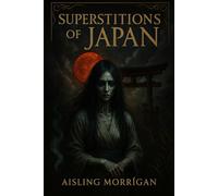 Superstitions of Japan: Ghosts, Curses, Rituals, and Spirits from the Shadows of Japanese Folklore