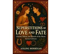 Superstitions of Love and Fate: Charms, Tokens, and Rituals of the Heart Across Cultures