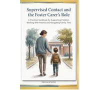 Supervised Contact and the Foster Carer’s Role: A Practical Handbook for Supporting Children, Working with Parents and Navigating Family Time