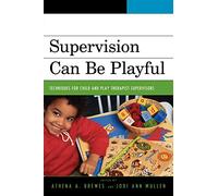 Supervision Can Be Playful: Techniques for Child and Play Therapist Supervisors