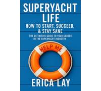Superyacht Life: How to Start, Succeed, & Stay Sane: The Definitive Guide to Your Career in the Superyacht Industry