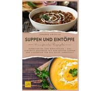 Suppen und Eintöpfe: Herbstküche zum Wohlfühlen - Das Eintöpfe Kochbuch mit den besten Suppen und Eintöpfen für die kalte Jahreszeit