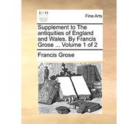 Supplement to the Antiquities of England and Wales. by Francis Grose ... Volume 1 of 2