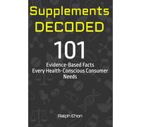 Supplements Decoded: 101 Evidence-Based Facts Every Health-Conscious Consumer Needs