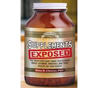 Supplements Exposed: The Truth They Don't Want You to Know About Vitamins, Minerals, and Their Effects on Your Health