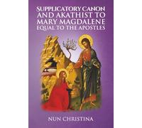 Supplicatory Canon and Akathist to Mary Magdalene Equal to the Apostles