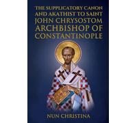 Supplicatory Canon and Akathist to Saint John Chrysostom : Archbishop of Constantinople