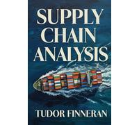 SUPPLY CHAIN ANALYSIS: How the Hidden Machinery of Global Supply Chains Really Works-and Why It Shapes Everything You Buy (and How to Profit from It) ... Unorthodox Playbooks for Modern Leaders)