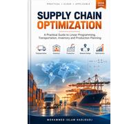 Supply Chain Optimization: A Practical Guide to Linear Programming, Transportation, Inventory, and Production Planning: From Linear Programming to Real-World Supply Chain Decisions