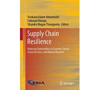 Supply Chain Resilience: Reducing Vulnerability to Economic Shocks, Financial Crises, and Natural Disasters