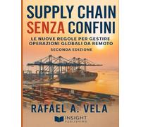 Supply Chain Senza Confini: Le Nuove Regole per Gestire Operazioni Globali da Remoto (Serie Strategia e Pianificazione nella Supply Chain)