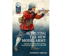 Supplying the New Model Army: Logistics, arms, ammunition, clothing, victuals and the materiel of war, 1645-1646: 124 (Century of the Soldier)