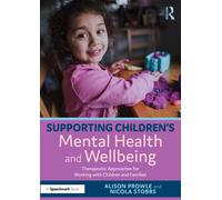 Supporting Children’s Mental Health and Wellbeing : Therapeutic Approaches for Working with Children and Families