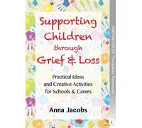 Supporting Children through Grief & Loss: Practical Ideas and Creative Activities for Schools & Carers: Creative Strategies, Practical Advice, and ... Understand Death, Separation, and Bereavement