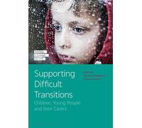 Supporting Difficult Transitions: Children, Young People and their Carers (Transitions in Childhood and Youth)