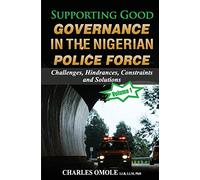 Supporting Good Governance in the Nigerian Police Force - Volume 1: Challenges, Hindrances, Constraints and Solutions (Good Governance Series)