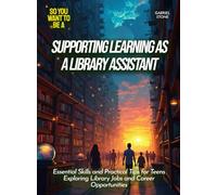 Supporting Learning as a Library Assistant: Essential Skills and Practical Tips for Teens Exploring Library Jobs and Career Opportunities (Life Skills for Teens)