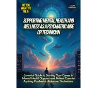 Supporting mental health and wellness as a psychiatric aide or technician: Essential Guide to Starting Your Career in Mental Health Support and ... Aides and Technicians (Life Skills for Teens)
