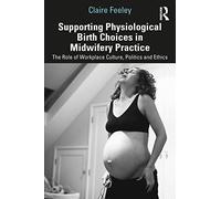 Supporting Physiological Birth Choices in Midwifery Practice: The Role of Workplace Culture, Politics and Ethics