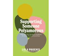 Supporting Someone Polyamorous : FAQs About Non-Monogamy and Allyship for Family, Friends and Loved Ones