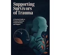 Supporting Survivors of Trauma: A Practical Guide to Trauma-Informed Communication and Support