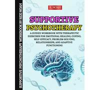 Supportive Psychotherapy: A Guided Workbook with Therapeutic Exercises for Emotional Healing, Coping, Self-Efficacy, Problem-Solving, Relationships, and Adaptive Functioning