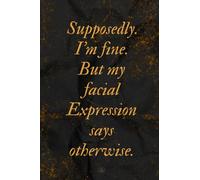 Supposedly, I'm Fine, But My Facial Expression Says Otherwise.: A notebook with a funny proverb on the cover, For work, For a gift and more.