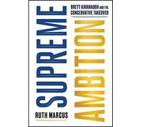 Supreme Ambition: Brett Kavanaugh and the Conservative Takeover