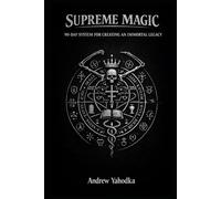 SUPREME MAGIC: 90-DAY SYSTEM FOR CREATING AN IMMORTAL LEGACY (THE MAGICAL SCHOOL OF POWER COMMAND: THE FORBIDDEN SYSTEM OF ABSOLUTE CONTROL)