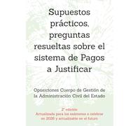 Supuestos prácticos, preguntas resueltas sobre el sistema de Pagos a Justificar: Oposiciones Cuerpo de Gestión de la Administración Civil del Estado ... un mismo tema, con preguntas resueltas.)