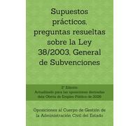 Supuestos prácticos, preguntas resueltas sobre la Ley 38/2003, General de Subvenciones: Oposiciones al Cuerpo de Gestión de la Administración Civil ... un mismo tema, con preguntas resueltas.)