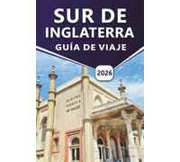 SUR DE INGLATERRA GUÍA DE VIAJE 2026: Explorar las principales atracciones, castillos, costas, sitios patrimoniales, escapadas junto al mar, vida nocturna y destinos notables en el sur de Gran Bretaña