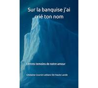 Sur la banquise j’ai crié ton nom: Lettres témoins de notre amour
