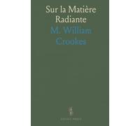 Sur la Matière Radiante: Conférence Faite A Sheffield, le 22 Aout 1879, Devant l'Association Britannique pour l'Advancement des Sciences