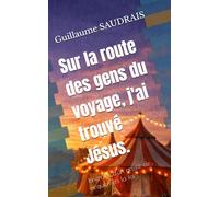 Sur la route des gens du voyage, j'ai trouvé Jésus.: Itinéraire d'un artiste de cirque vers la foi