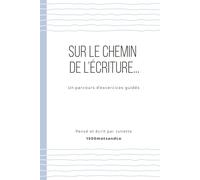 Sur le chemin de l'écriture - Un parcours d'exercices guidés: Un carnet d’écriture guidé avec 30 exercices simples et efficaces pour débloquer ta plume, progresser pas à pas et reprendre confiance.