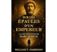 Sur les épaules d'un empereur: La voie stoïcienne de Marc Aurèle
