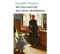 Sur les traces de mes aïeux abandonnés: Témoignage du parcours de mes aïeux, enfants de l'Assistance Publique à la Belle Époque