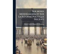 Sur Moses Mendelssohn, Et Sur La RÃ(c)forme Politique Des Juifs