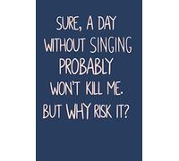 Sure, A Day Without Singing Probably Won't Kill Me. But Why Risk It?: Funny Lined Journal in Blue for Singers, Actors, and Musical Theatre Lovers