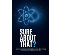 Sure About That?: Thirty Things Almost Everyone Gets Wrong About Physics - Explained Properly, With a Diagram for Each