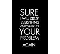 Sure I Will Drop Everything and Work on Your Problem Again!: 6x9 Lined Funny Work Notebook, 101 Pages Adult Office Gag Gift for Secret Santa Card or Coworker / Yankee Swap Gift Idea