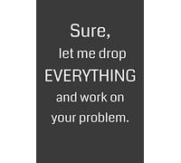 Sure, Let Me Drop Everything and Work on Your Problem: 6 x 9" Notebook with 120 College Ruled Lined Pages and a Funny Quote on the Cover