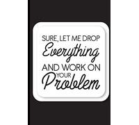 Sure, Let Me Drop Everything And Work On Your Problem: A Weekly Planner For To-Do Lists, Meetings, Deadlines, And Reminders, A Funny Office Schedule ... Meeting Notes, Reminders and Action Plans)
