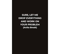 SURE, LET ME DROP EVERYTHING AND WORK ON YOUR PROBLEM (Anita Break): A Funny Office Notebook for Coworkers Employees and Sarcastic Professionals