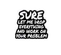 Sure Let Me Drop Everything And Work On Your Problem Enamel Pin Badge - Funny Black & White Sarcastic Quote Lapel Pin, Novelty Brooch for Jackets, Backpacks, Hats, Bags & Gifts
