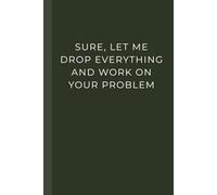 Sure, Let Me Drop Everything and Work On Your Problem: Funny Notebook for Work, Office Humor, and Stress Relief | Lined Journal for Coworkers, Employees, and Managers