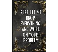 Sure, let me drop everything and work on your problem Notebook: Blank Lined Work Notebook for the office l Funny Sarcastic Gag Gift for Coworker, Boss, Employee, Business Partner, Friends, Family