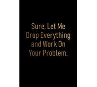 Sure, Let Me Drop Everything and Work On Your Problem Notebook: Lined Blank Funny Journal for Office Workers (9 x 6 inches 120 pages)